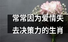 十二生肖中经常因为感情而失去理智决策的星座简析