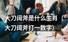 请问属于哪个生肖的人最具决断力,能够冒着风险大胆行事,在需要时绝不手软,而他们最具有代表性的特征“大刀阔斧”在数字形式下为多少?