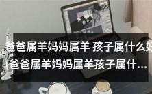 父母都是属羊的,那么孩子应该属于哪个星座?(What Zodiac Sign is Best for a Child if Both Parents are Born in the Year of the Sheep?)