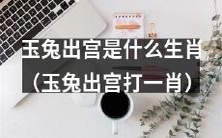 请问,根据“玉兔出宫打一肖”的猜想,玉兔是哪种生肖?