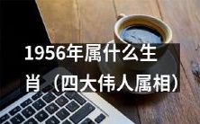 四位伟大领袖的生肖是什么?探寻1956年属于哪种生肖的问题
