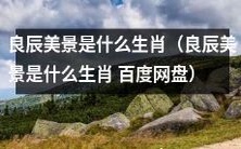 探讨一下:根据生肖,良辰美景应该是哪个属相呢?