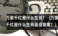 请问万紫千红的生肖是什么?哪种动物被称为万紫千红的生肖呢?
