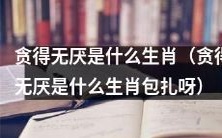 哪个生肖容易陷入贪得无厌的境地?(哪个生肖容易陷入无止境的贪婪诱惑中?)