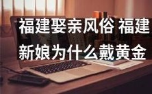 揭秘福建婚礼传统风俗:为何新娘一定要戴黄金?