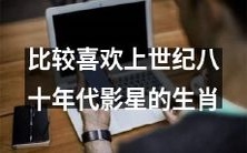 十二生肖中喜爱上世纪八十年代影星的比较之一