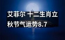 艾菲尔:十二生肖在立秋节气中的运势预测,涉及爱情、事业、财运等方面,全面解析8月7日的运势趋势!