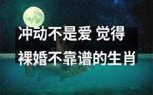 按性格来看,觉得裸婚不靠谱的生肖往往更注重感情的稳定与长久,他们认为冲动并不等同于真爱