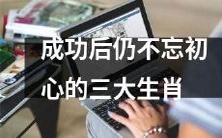 坚守初心,不忘使命:三种生肖成功后仍心怀初衷的故事分享