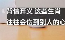 这些生肖常常背信弃义,对他人造成伤害