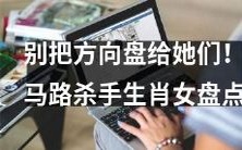 生肖女中的马路杀手:为安全起见,请不要将方向盘交给她们!