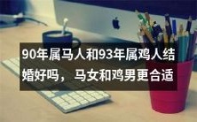 90年属马女和93年属鸡男的婚姻是否可行?探讨属马人和属鸡人的性格和配对优缺点,分析马女和鸡男是否更加匹配