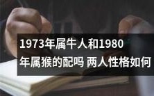如何评价1973年出生的属牛人和1980年出生的属猴人之间的关系,探究两人性格特点是否相容?