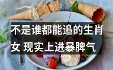 尽管多数人说起生肖女的追求方式时都提供了所谓的“秘诀”,但事实上并不是所有人都能追到她们——现实中,这些女性往往有着暴躁的脾气