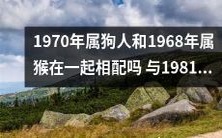 狗年出生的1970年星座与猴年出生的1968年星座是否兼容?又考虑到1981年鸡年星座的匹配情况?
