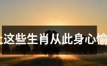 从爱上这些生肖开始,你的身心都将变得愉快,洋溢着愉悦和幸福的感觉