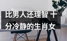 堪比男性的理性!冷静无比的十二生肖女!