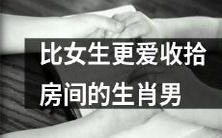 12生肖中有一种男性更爱收拾房间,而且比女生还要勤快