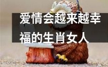 预测:随着时间的推移,这些生肖女人的爱情将会变得越来越美满幸福