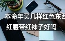 在本命年,是否应该购买几件红色物品,例如红腰带和红袜子?