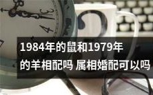 1984年生的鼠和1979年出生的羊是否可以做夫妻?探讨属相婚配是否可行