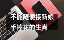 哪些生肖不宜随意接新娘手中的花束?