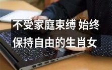 坚守自由精神 不拘家庭束缚的生肖女人