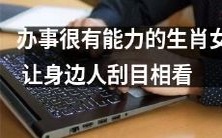 如何让办事能力极强的生肖女士引起身边人关注和赞赏?