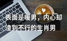 这个生肖男外表温和,但内心十分卑鄙龌龊!