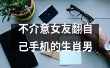 宁愿女友翻自己手机也不在意的生肖男