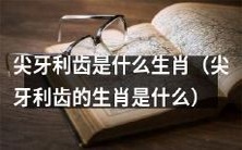 它们的牙齿又长又锐利,你猜对了吗?——揭秘尖牙利齿的属相