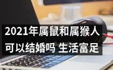 2021年属鼠和属猴人之间能否迎娶结合?生活幸福自给自足的非凡故事