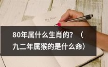 80年生的人属于哪个生肖?例如九二年出生,属于什么命?