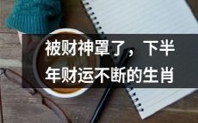 十二生肖中,被财神庇佑的幸运儿们,下半年财运亨通,福泽绵长!