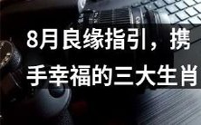 三大生肖8月“缘”上线,抓住机会搭建幸福爱情之桥!