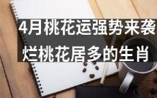 4月迎来桃花运极佳的生肖名单:烂桃花频出,怎样避免桃花运转劣?