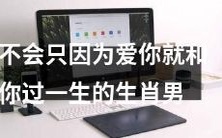 生肖男不一定会和你过一生,仅仅因为爱你而已