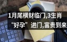 1月底财神降临,三生肖迎来“好孕”,富贵福禄齐来