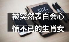十二生肖女性在意外表白时感到内心紧张和不安的经历
