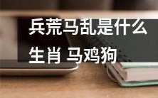 哪些属相与兵荒马乱有紧密关联,其中包括马、鸡、狗等?