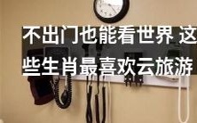 这些生肖特别喜欢通过云旅游的方式来看世界,无需外出也能享受旅游的乐趣!