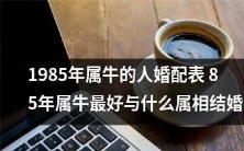 1985年出生属牛的人的最佳婚配指南:85年属牛的人应该选择什么属相的伴侣?