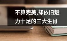 三大生肖:虽非完美,但仍拥有迷人的魅力