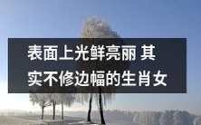 以表面光鲜掩盖内在瑕疵的生肖女:实际上并不修饰缺陷的真实面貌