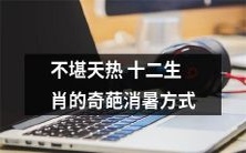 迎接炎炎夏日,十二生肖的诡异消暑方式,让人瞠目结舌!