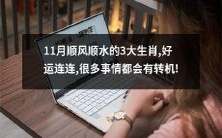 11月吉祥如意,运势高涨的三大生肖——好事接二连三,幸运悄然降临,未来充满转机!