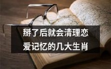 几大生肖掰了后能深刻清理恋爱记忆,让你重拾自我并更好地前行