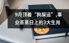解除九月“狗屎运”祝福,前程锦绣三大幸运生肖红运连连