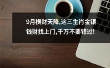 3生肖持续受到金银财宝加持:9月也不例外,机不可失,错过了等明年 !