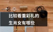 内心较为注重彩礼的哪些生肖女性逐渐受到广泛关注